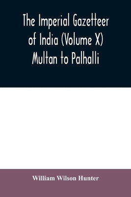 The imperial gazetteer of India (Volume X) Multan to Palhalli by Wilson Hunter, William