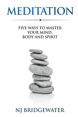 Meditation: Five Ways to Master Your Mind, Body and Spirit by Bridgewater, N. J.