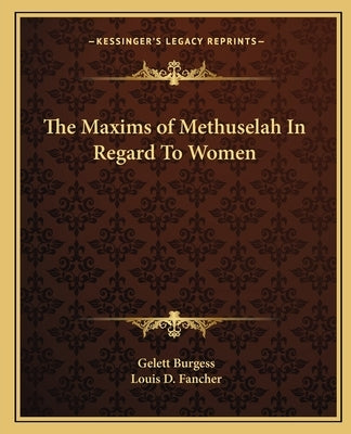 The Maxims of Methuselah In Regard To Women by Burgess, Gelett