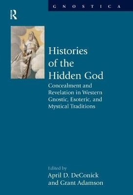 Histories of the Hidden God: Concealment and Revelation in Western Gnostic, Esoteric, and Mystical Traditions by Deconick, April D.
