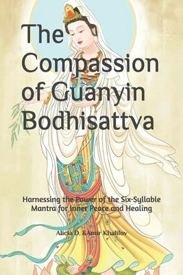 The Compassion of Guanyin Bodhisattva: Harnessing the Power of the Six-Syllable Mantra for Inner Peace and Healing by Abilullin, Amir Khalilov