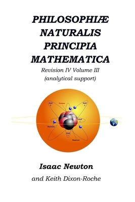 Philosophiæ Naturalis Principia Mathematica Revision IV - Volume III: Laws of Orbital Motion (physical constants and support) by Dixon-Roche, Keith