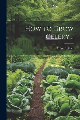 How to Grow Celery .. by [Pratt, Arthur L] [From Old Catalog]