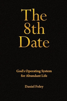 The 8th Date: God's Operating System for Abundant Life by Foley, Daniel