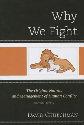 Why We Fight: The Origins, Nature, and Management of Human Conflict by Churchman, David