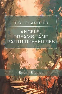Angels, Dreams, and Partridgeberries: Short Stories by Chandler, J. C.