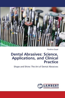 Dental Abrasives: Science, Applications, and Clinical Practice by Gopal, Pavithra