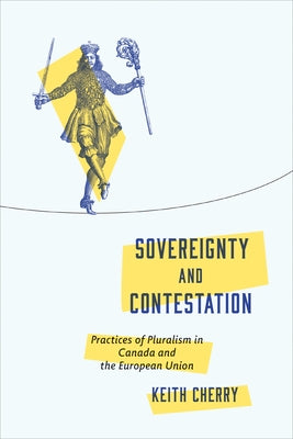 Sovereignty and Contestation: Practices of Pluralism in Canada and the European Union by Cherry, Keith