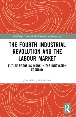 The Fourth Industrial Revolution and the Labour Market: Future-proofing Work in the Innovation Economy by Johannessen, Jon-Arild