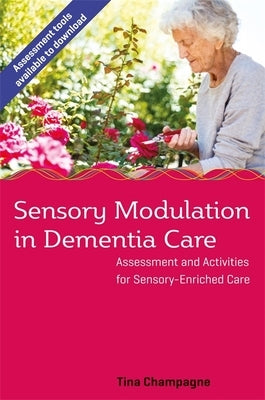 Sensory Modulation in Dementia Care: Assessment and Activities for Sensory-Enriched Care by Champagne, Tina