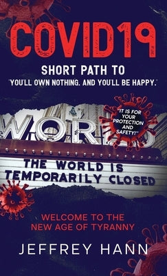 Covid19 - Short Path to 'You'll Own Nothing. and You'll Be Happy.': Welcome to the new Age of Tyranny by Hann, Jeffrey