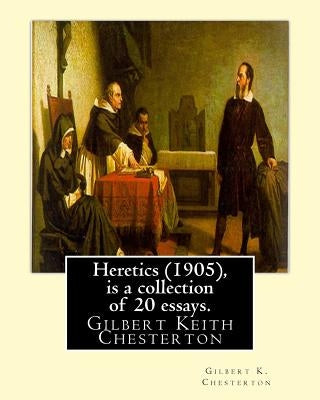 Heretics (1905), By Gilbert K. Chesterton ( is a collection of 20 essays ).: Gilbert Keith Chesterton by Chesterton, Gilbert K.