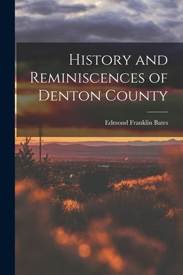 History and Reminiscences of Denton County by Bates, Edmond Franklin
