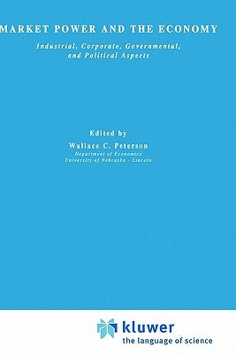 Market Power and the Economy: Industrial, Corporate, Governmental, and Political Aspects by Peterson, Wallace C.