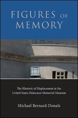 Figures of Memory: The Rhetoric of Displacement at the United States Holocaust Memorial Museum by Bernard-Donals, Michael