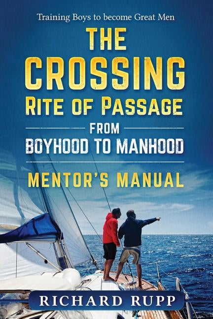 The Crossing Rite of Passage from Boyhood to Manhood: Mentor's Manual by Rupp, Richard
