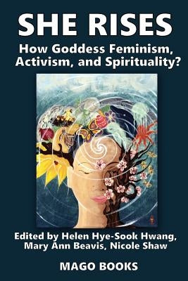 She Rises Volume 2: How Goddess Feminism, Activism, and Spirituality? by Hwang, Helen Hye-Sook