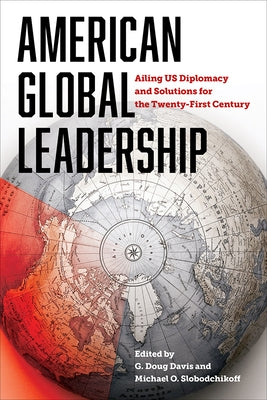 American Global Leadership: Ailing Us Diplomacy and Solutions for the Twenty-First Century by Davis, G. Doug
