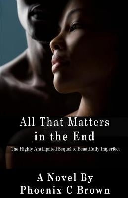 All That Matters In The End by Brown, Phoenix C.