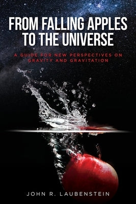 From Falling Apples to the Universe: A Guide for New Perspectives on Gravity and Gravitation by Laubenstein, John R.