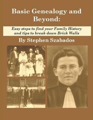 Basic Genealogy and Beyond: Easy steps to find your Family History and tips to break down Brick Walls by Szabados, Stephen