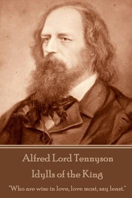 Alfred Lord Tennyson - Idylls of the King: "Who are wise in love, love most, say least." by Tennyson, Alfred Lord