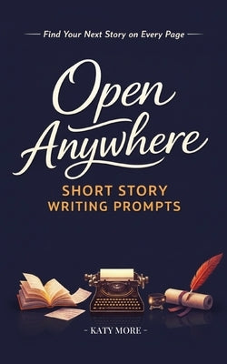 Open Anywhere Short Story Writing Prompts by More, Katy