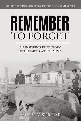 Remember To Forget: An Inspiring True Story of Triumph over Trauma by Sinclair, Amelia V.