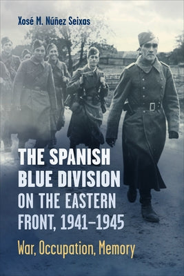 Spanish Blue Division on the Eastern Front, 1941-1945: War, Occupation, Memory by Núñez Seixas, Xosé