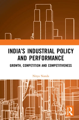 India's Industrial Policy and Performance: Growth, Competition and Competitiveness by Nanda, Nitya