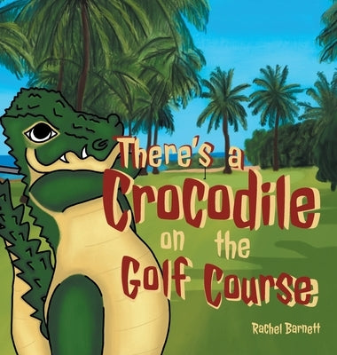 There's a Crocodile on the Golf Course by Barnett, Rachel