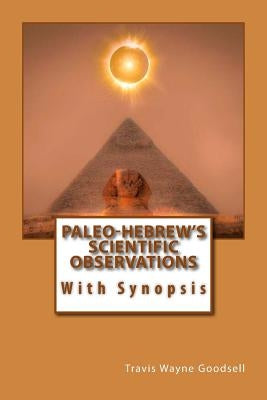 Paleo-Hebrew's Scientific Observations: With Synopsis by Goodsell, Travis Wayne