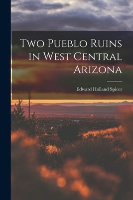 Two Pueblo Ruins in West Central Arizona by Spicer, Edward Holland 1906-