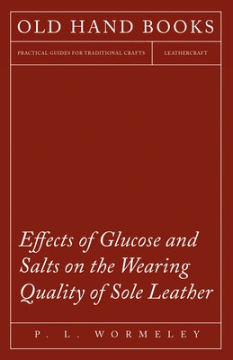 Effects of Glucose and Salts on the Wearing Quality of Sole Leather by Wormeley, P. L.