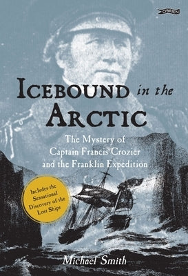 Icebound in the Arctic: The Mystery of Captain Francis Crozier and the Franklin Expedition by Smith, Michael