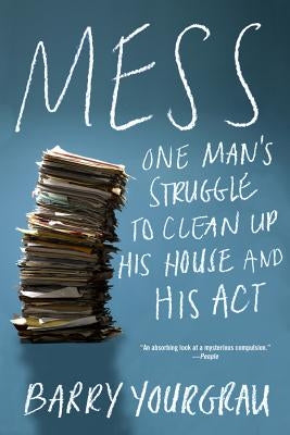 Mess: One Man's Struggle to Clean Up His House and His ACT by Yourgrau, Barry