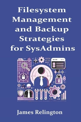 Filesystem Management and Backup Strategies for SysAdmins by Relington, James