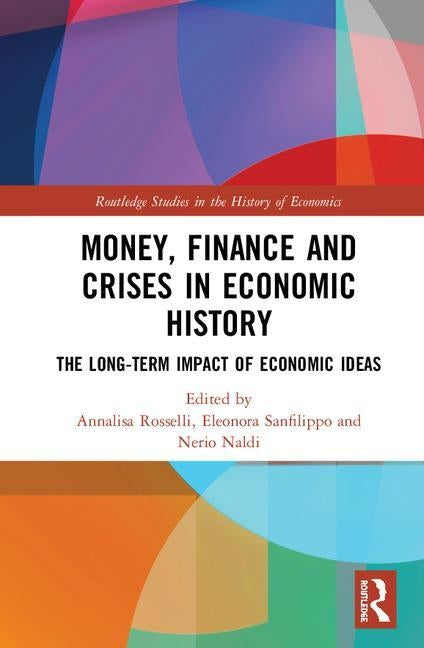 Money, Finance and Crises in Economic History: The Long-Term Impact of Economic Ideas by Rosselli, Annalisa