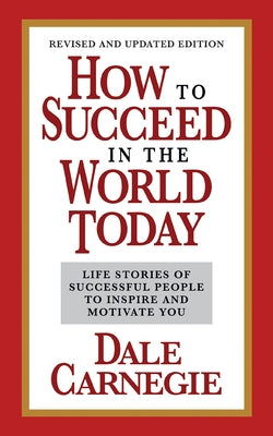 How to Succeed in the World Today Revised and Updated Edition: Life Stories of Successful People to Inspire and Motivate You by Carnegie, Dale
