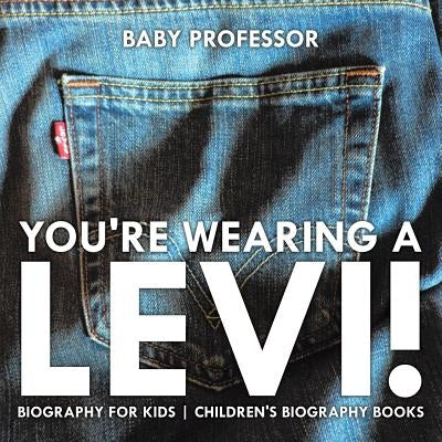 You're Wearing a Levi! Biography for Kids Children's Biography Books by Baby Professor