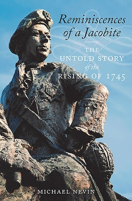 Reminiscences of a Jacobite: The Untold Story of the Rising of 1745 by Nevin, Michael