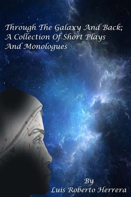 Through The Galaxy And Back; A Collection of Short Plays and Monologues by Herrera, Luis Roberto