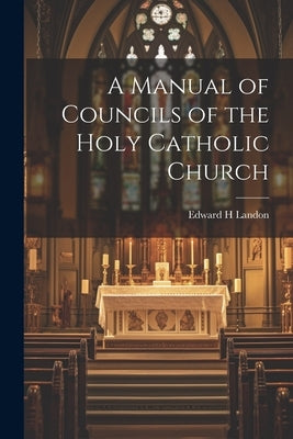 A Manual of Councils of the Holy Catholic Church by Landon, Edward H.