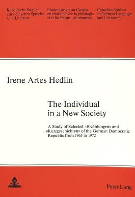 The Individual in a New Society: A Study of Selected «Erzaehlungen» and «Kurzgeschichten» of the German Democratic Republic from 1965 to 1972 by Arnold-Schuster, Armin
