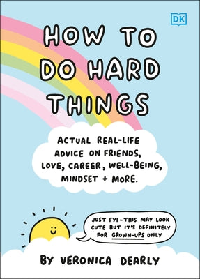 How to Do Hard Things: Actual Real Life Advice on Friends, Love, Career, Wellbeing, Mindset, and More. by Dearly, Veronica