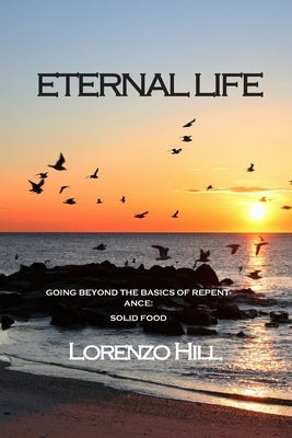 Eternal life: Going Beyond the Basics of Repentance: Solid Food by Hill, Lorenzo