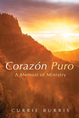 Corazón Puro: A Memoir of Ministry by Burris, Currie