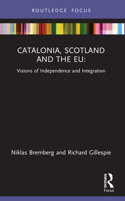 Catalonia, Scotland and the EU: Visions of Independence and Integration by Bremberg, Niklas