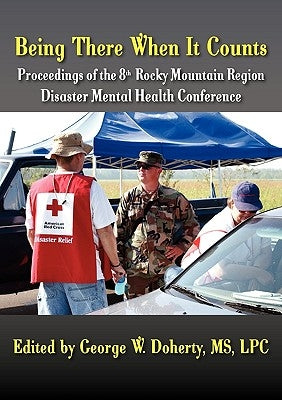 Being There When It Counts: The Proceedings of the 8th Rocky Mountain Region Disaster Mental Health Conference by Doherty, George W.