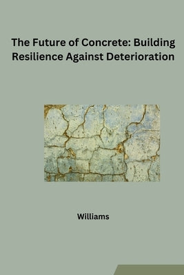 The Future of Concrete: Building Resilience Against Deterioration by Williams